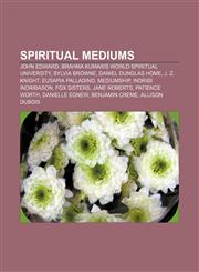 Spiritual mediums John Edward, Brahma Kumaris World Spiritual University, Sylvia Browne, Daniel Dunglas Home, J. Z. Knight, Eusapia Palladino,1157417116,9781157417118