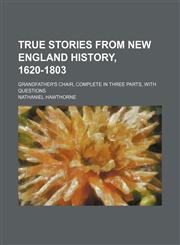 True Stories From New England History, 1620-1803; Grandfather's Chair, Complete in Three Parts, With Questions,1151294071,9781151294074