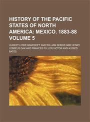 History of the Pacific States of North America Volume 5;  Mexico. 1883-88,1231131608,9781231131602