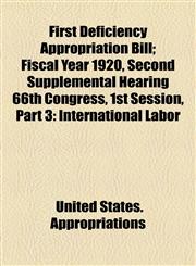 First Deficiency Appropriation Bill; Fiscal Year 1920, Second Supplemental Hearing 66th Congress, 1st Session, Part 3 International Labor,1154564762,9781154564761