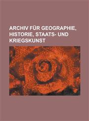 Archiv für Geographie, Historie, Staats- und Kriegskunst,1230049703,9781230049700