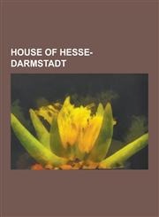 House of Hesse-Darmstadt Alexandra Feodorovna, Princess Elisabeth of Hesse and by Rhine, Princess Victoria of Hesse and by Rhine, Princess Iren,1230706623,9781230706627