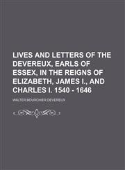 Lives and Letters of the Devereux, Earls of Essex, in the Reigns of Elizabeth, James I., and Charles I. 1540 - 1646,1151089621,9781151089625