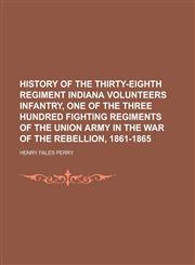 History of the Thirty-eighth regiment Indiana volunteers infantry, one of the three hundred fighting regiments of the Union army in the war of the rebellion, 1861-1865,1230089551,9781230089553