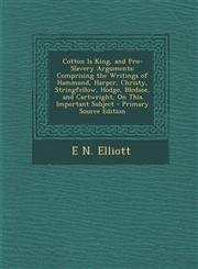 Cotton Is King, and Pro-Slavery Arguments Comprising the Writings of Hammond, Harper, Christy, Stringfellow, Hodge, Bledsoe, and Cartwright, On This Important Subject - Primary Source Edition,129586276X,9781295862764