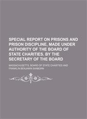 Special report on prisons and prison discipline, made under authority of the Board of state charities. By the secretary of the board,1130287351,9781130287356