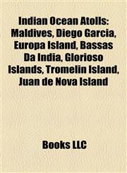 Indian Ocean Atolls Maldives, Diego Garcia, Europa Island, Bassas Da India, Glorioso Islands, Tromelin Island, Juan de Nova Island,1157509401,9781157509400