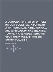 A   Compleat System of Opticks in Four Books, Viz. a Popular, a Mathematical, a Mechanical, and a Philosophical Treatise. to Which Are Added Remarks U,1235175766,9781235175763