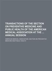 Transactions of the Section on Preventive Medicine and Public Health of the American Medical Association at the Annual Session,1150134658,9781150134654