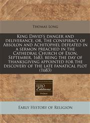 King David's danger and deliverance, or, The conspiracy of Absolon and Achitophel defeated in a sermon preached in the Cathedral Church of Exon, September, 1683, being the day of thanksgiving appointed for the discovery of the late fanatical plot (1683),1240790279,9781240790272