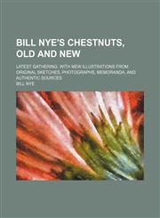 Bill Nye's chestnuts, old and new; Latest gathering. With new illustrations from original sketches, photographs, memoranda, and authentic sources,1151917893,9781151917898