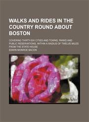 Walks and rides in the country round about Boston; covering thirty-six cities and towns, parks and public reservations, within a radius of twelve miles from the State house,1151255599,9781151255594