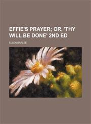 Effie's prayer;  or, 'Thy will be done' 2nd ed,123650142X,9781236501424