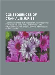 Consequences of Cranial Injuries; A Discussion Based on Three Clinical Histories Which Illustrate the Extradural, Subcortical, and Intermeningeal Type,1234213486,9781234213480