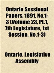 Ontario Sessional Papers, 1891, No.1-3 (Volume 23, Pt.1, 7th Legislature, 1st Session, No.1-3),1153046237,9781153046237