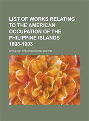 List of Works Relating to the American Occupation of the Philippine Islands 1898-1903,1151679135,9781151679130