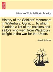 History of the Soldiers' Monument in Waterbury, Conn. ... To which is added a list of the soldiers and sailors who went from Waterbury to fight in the war for the Union.,1241334064,9781241334062