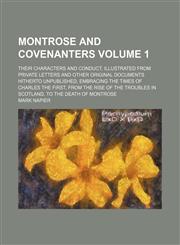 Montrose and Covenanters; their characters and conduct, illustrated from private letters and other original documents hitherto unpublished, embracing the times of Charles the First, from the rise of the troubles in Scotland, to Volume 1,1150463767,9781150463761