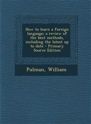 How to Learn a Foreign Language; A Review of the Best Methods, Including the Latest Up to Date - Primary Source Edition,129367205X,9781293672051