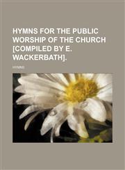 Hymns for the Public Worship of the Church [Compiled by E. Wackerbath].,1151730831,9781151730831