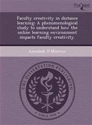 Faculty creativity in distance learning A phenomenological study to understand how the online learning environment impacts faculty creativity.,1244730327,9781244730328