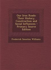 Our Iron Roads Their History, Construction and Social Influences,128990359X,9781289903596