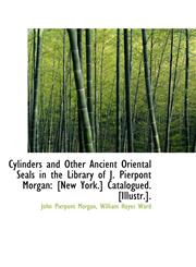 Cylinders and Other Ancient Oriental Seals in the Library of J. Pierpont Morgan [New York.] Catalog,1110153007,9781110153008