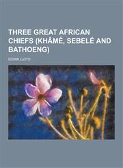 Three Great African Chiefs (Khame, Sebele and Bathoeng),1230335102,9781230335100