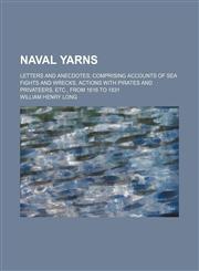 Naval Yarns; Letters and Anecdotes Comprising Accounts of Sea Fights and Wrecks, Actions With Pirates and Privateers, Etc., From 1616 to 1831,1150577657,9781150577659