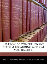 To provide comprehensive reform regarding medical malpractice.,1240365217,9781240365210