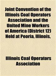 Joint Convention of the Illinois Coal Operators Association and the United Mine Workers of America (District 12) Held at Peoria, Illinois,,1152158198,9781152158191