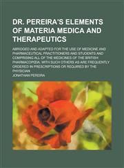 Dr. Pereira's elements of materia medica and therapeutics; Abridged and adapted for the use of medicine and pharmaceutical practitioners and students and comprising all of the medicines of the British Pharmacopœia, with such others as are,123692214X,9781236922144