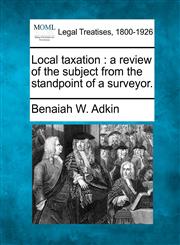 Local taxation a review of the subject from the standpoint of a surveyor.,1240116756,9781240116751