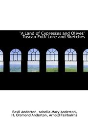 "A Land of Cypresses and Olives" Tuscan Folk-Lore and Sketches,1140401599,9781140401599