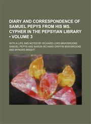 Diary and correspondence of Samuel Pepys from his MS. cypher in the Pepsyian Library (Volume 3); with a life and notes by Richard Lord Braybrooke,1150548967,9781150548963