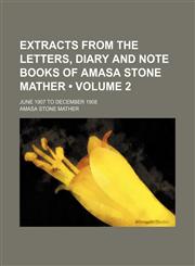 Extracts From the Letters, Diary and Note Books of Amasa Stone Mather (Volume 2); June 1907 to December 1908,1154373371,9781154373370