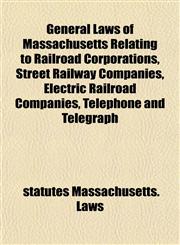 General Laws of Massachusetts Relating to Railroad Corporations, Street Railway Companies, Electric Railroad Companies, Telephone and Telegraph,1152260448,9781152260443
