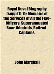 Royal Naval Biography (suppl 1); Or Memoirs of the Services of All the Flag-Officers, Superannuated Rear-Admirals, Retired-Captains,,1152590626,9781152590625