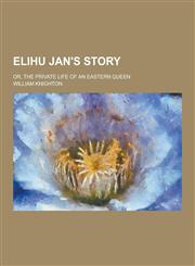 Elihu Jan's Story; Or, the Private Life of an Eastern Queen,1230393439,9781230393438
