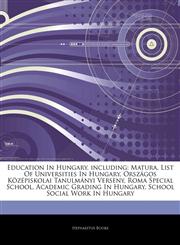 Articles On Education In Hungary, including Matura, List Of Universities In Hungary, OrszÃ¡gos KÃ¶zÃ©piskolai TanulmÃ¡nyi Verseny, Roma Special School, Academic Grading In Hungary, School Social Work In Hungary,1244107867,9781244107861