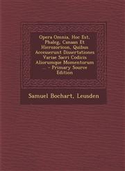 Opera Omnia, Hoc Est, Phaleg, Canaan Et Hierozoricon, Quibus Accesserunt Dissertationes Variae Sacri Codicis Aliorumque Momentorum ... - Primary Sourc,1294455761,9781294455769