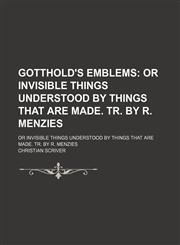 Gotthold's Emblems; Or Invisible Things Understood by Things That Are Made. Tr. by R. Menzies. or Invisible Things Understood by Things That Are Made. Tr. by R. Menzies,1151230111,9781151230119