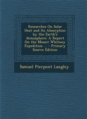 Researches on Solar Heat and Its Absorption by the Earth's Atmosphere A Report on the Mount Whitney Expedition ... - Primary Source Edition,1287731414,9781287731412