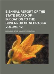 Biennial report of the State Board of Irrigation to the Governor of Nebraska Volume 12,1130519627,9781130519624