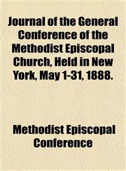 Journal of the General Conference of the Methodist Episcopal Church, Held in New York, May 1-31, 1888.,115325462X,9781153254625
