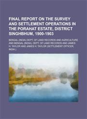 Final Report on the Survey and Settlement Operations in the Porahat Estate, District Singhbhum, 1900-1903,1236949978,9781236949974