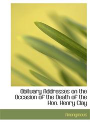Obituary Addresses on the Occasion of the Death of the Hon. Henry Clay,1117660575,9781117660578