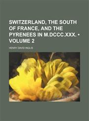 Switzerland, the South of France, and the Pyrenees in M.DCCC.XXX. (Volume 2),1154060748,9781154060744