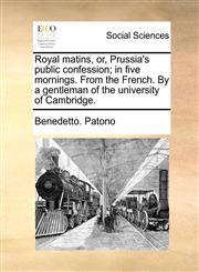 Royal matins, or, Prussia's public confession; in five mornings. From the French. By a gentleman of the university of Cambridge.,1140695983,9781140695981