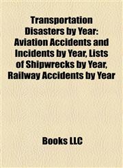 Transportation Disasters by Year Aviation Accidents and Incidents by Year, Lists of Shipwrecks by Year, Railway Accidents by Year,1157966144,9781157966142